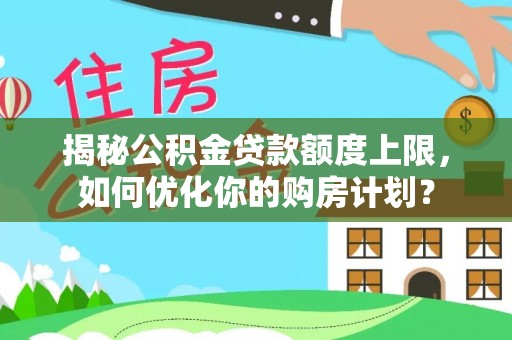 禹州揭秘公积金贷款额度上限，如何优化你的购房计划？