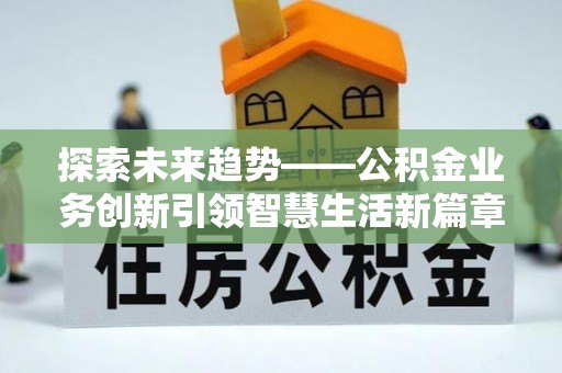 禹州探索未来趋势——公积金业务创新引领智慧生活新篇章