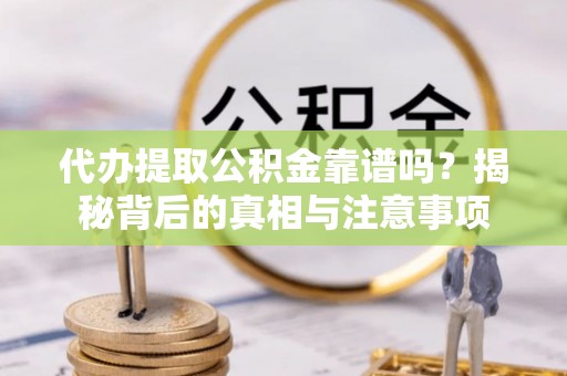 禹州代办提取公积金靠谱吗？揭秘背后的真相与注意事项