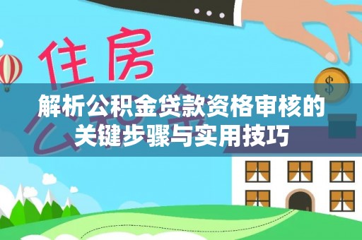 禹州解析公积金贷款资格审核的关键步骤与实用技巧