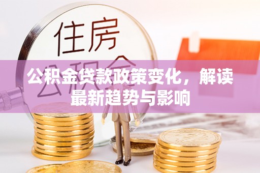 禹州公积金贷款政策变化，解读最新趋势与影响