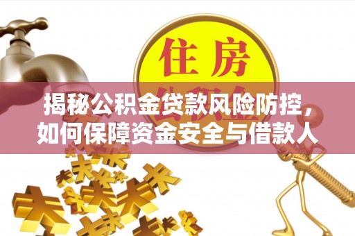 禹州揭秘公积金贷款风险防控，如何保障资金安全与借款人权益