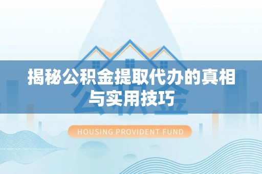禹州揭秘公积金提取代办的真相与实用技巧