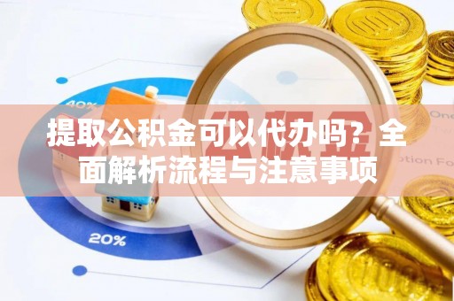 禹州提取公积金可以代办吗？全面解析流程与注意事项