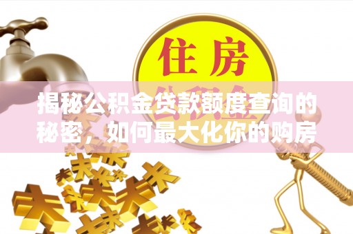 禹州揭秘公积金贷款额度查询的秘密，如何最大化你的购房资金？