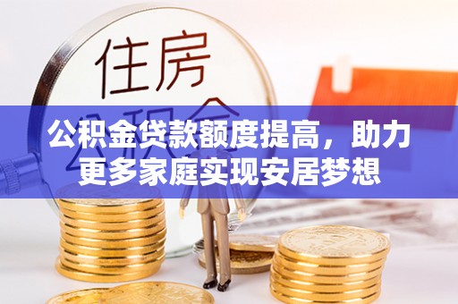 禹州公积金贷款额度提高，助力更多家庭实现安居梦想