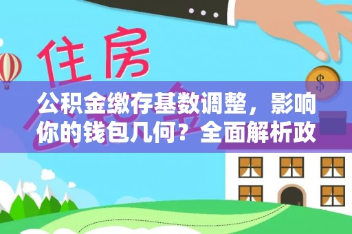 禹州公积金缴存基数调整，影响你的钱包几何？全面解析政策与实际收益