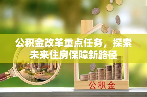 禹州公积金改革重点任务，探索未来住房保障新路径