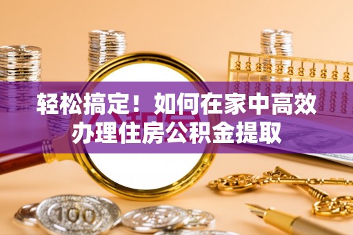 禹州轻松搞定！如何在家中高效办理住房公积金提取
