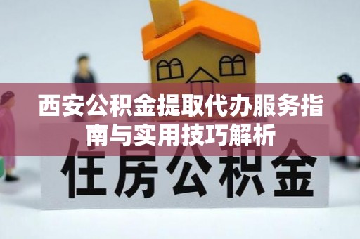 禹州西安公积金提取代办服务指南与实用技巧解析