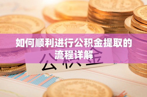 禹州如何顺利进行公积金提取的流程详解