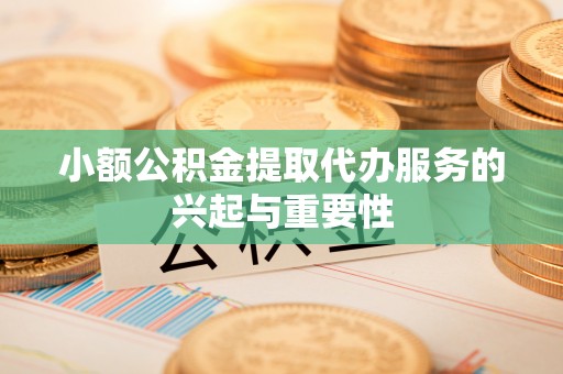 禹州小额公积金提取代办服务的兴起与重要性