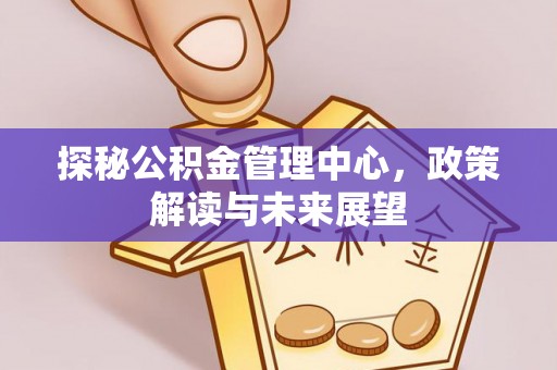 禹州探秘公积金管理中心，政策解读与未来展望