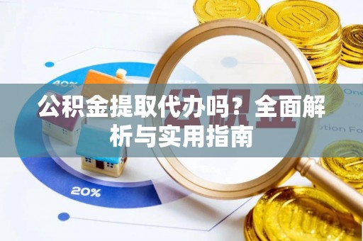 禹州公积金提取代办吗？全面解析与实用指南