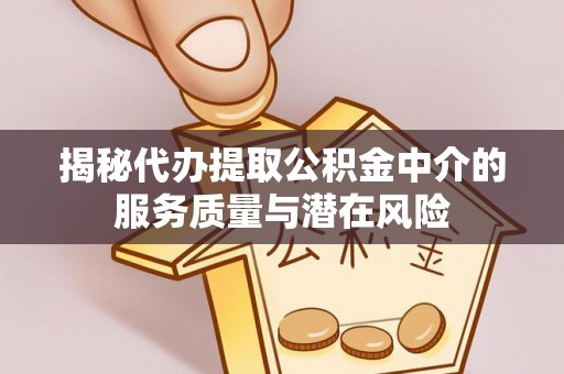 禹州揭秘代办提取公积金中介的服务质量与潜在风险