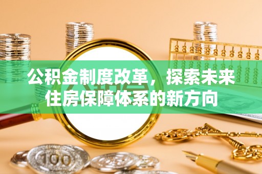 禹州公积金制度改革，探索未来住房保障体系的新方向