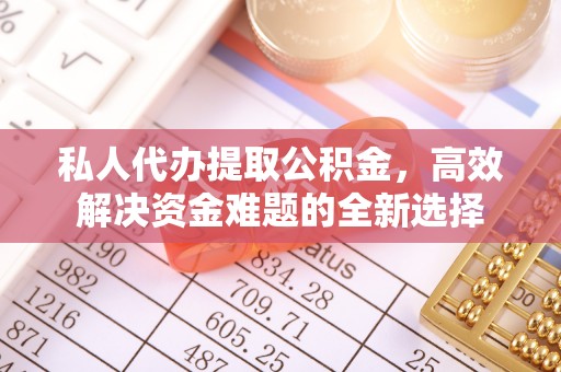 禹州私人代办提取公积金，高效解决资金难题的全新选择