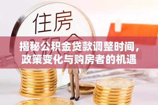 禹州揭秘公积金贷款调整时间，政策变化与购房者的机遇