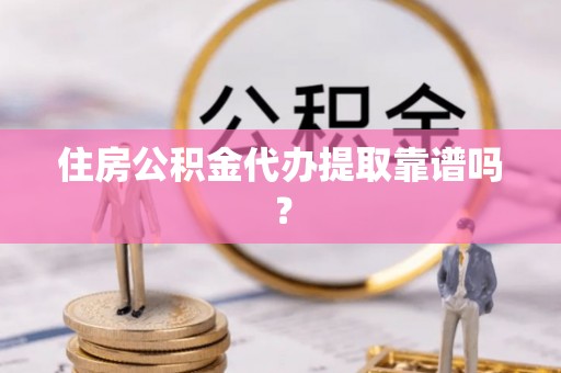 禹州住房公积金代办提取靠谱吗？