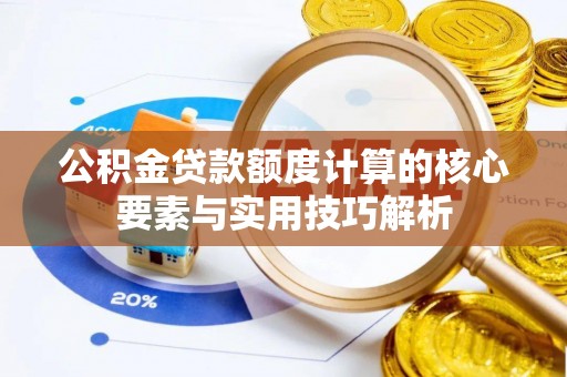 禹州公积金贷款额度计算的核心要素与实用技巧解析