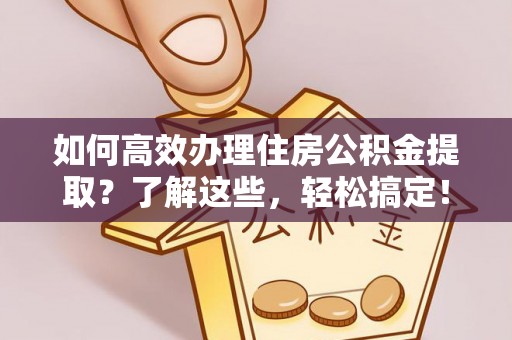 禹州如何高效办理住房公积金提取？了解这些，轻松搞定！