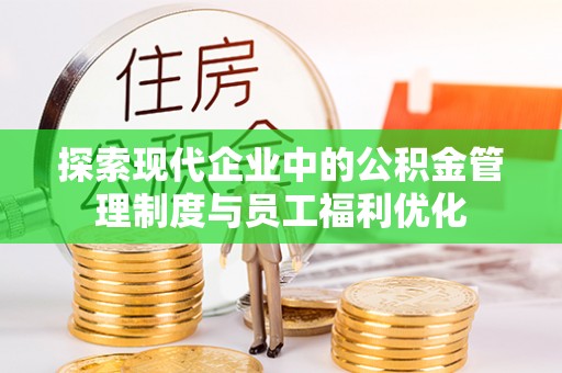 禹州探索现代企业中的公积金管理制度与员工福利优化
