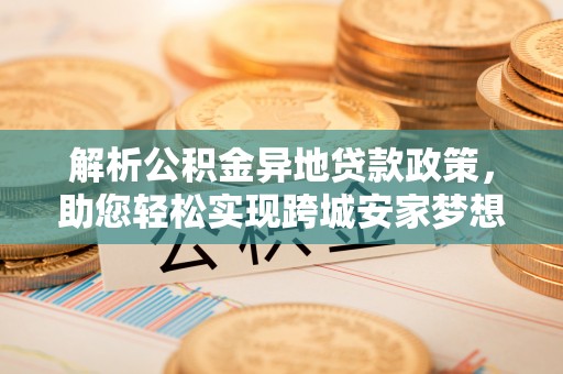 禹州解析公积金异地贷款政策，助您轻松实现跨城安家梦想