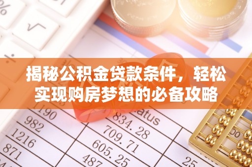 禹州揭秘公积金贷款条件，轻松实现购房梦想的必备攻略
