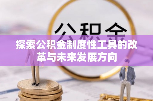 禹州探索公积金制度性工具的改革与未来发展方向