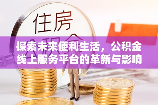 禹州探索未来便利生活，公积金线上服务平台的革新与影响