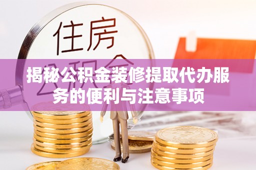 禹州揭秘公积金装修提取代办服务的便利与注意事项