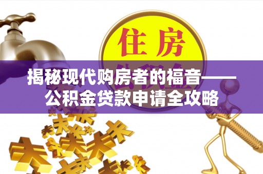 禹州揭秘现代购房者的福音——公积金贷款申请全攻略