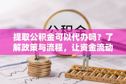 禹州提取公积金可以代办吗？了解政策与流程，让资金流动更轻松