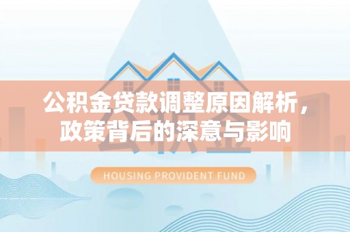 禹州公积金贷款调整原因解析，政策背后的深意与影响
