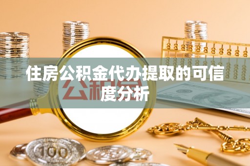 禹州住房公积金代办提取的可信度分析