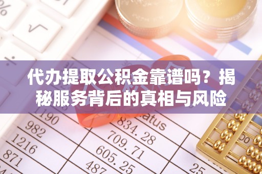 禹州代办提取公积金靠谱吗？揭秘服务背后的真相与风险