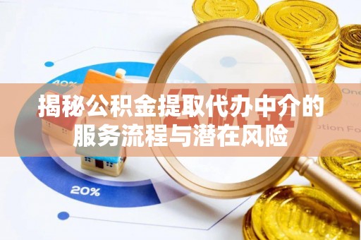 禹州揭秘公积金提取代办中介的服务流程与潜在风险