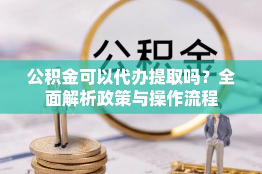 禹州公积金可以代办提取吗？全面解析政策与操作流程