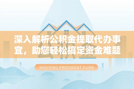 禹州深入解析公积金提取代办事宜，助您轻松搞定资金难题