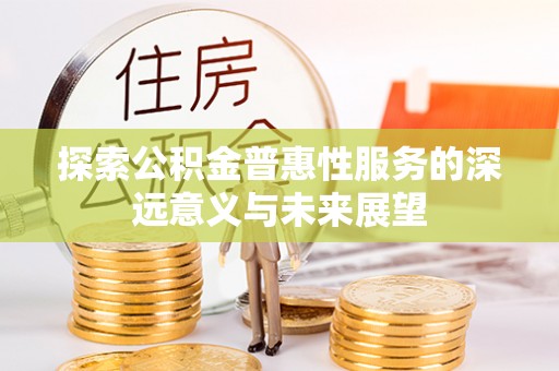 禹州探索公积金普惠性服务的深远意义与未来展望