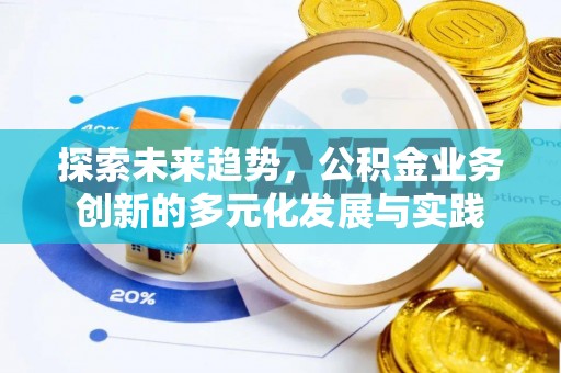 禹州探索未来趋势，公积金业务创新的多元化发展与实践