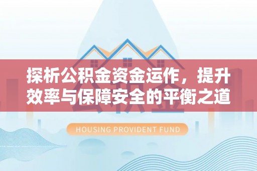 禹州探析公积金资金运作，提升效率与保障安全的平衡之道