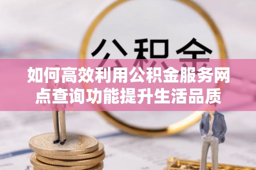 禹州如何高效利用公积金服务网点查询功能提升生活品质