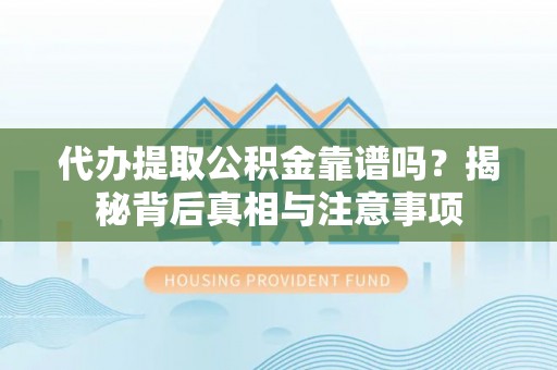 禹州代办提取公积金靠谱吗？揭秘背后真相与注意事项