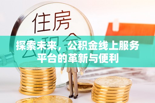 禹州探索未来，公积金线上服务平台的革新与便利