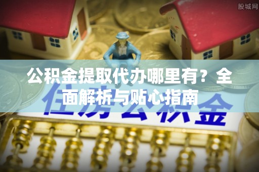 禹州公积金提取代办哪里有？全面解析与贴心指南