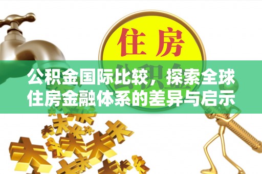 禹州公积金国际比较，探索全球住房金融体系的差异与启示