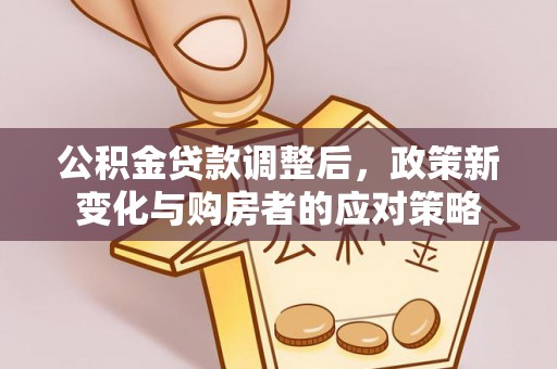 禹州公积金贷款调整后，政策新变化与购房者的应对策略