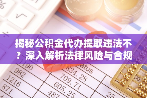 禹州揭秘公积金代办提取违法不？深入解析法律风险与合规途径