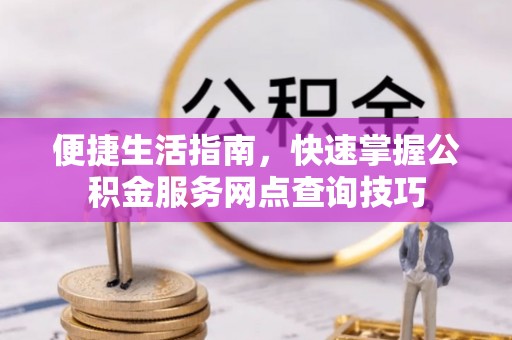 禹州便捷生活指南，快速掌握公积金服务网点查询技巧